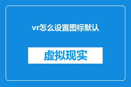 vr怎么设置图标默认(如何设置VR设备图标默认显示？)