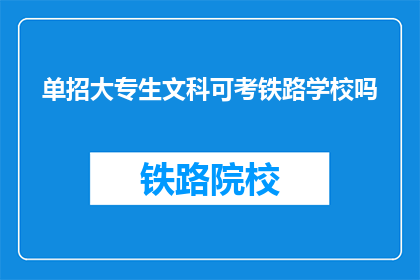 单招大专生文科可考铁路学校吗(文科生能否报考铁路学校？单招大专生有这一选项吗？)