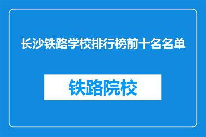长沙铁路学校排行榜前十名名单(长沙铁路学校排名揭晓，前十名名单引关注)