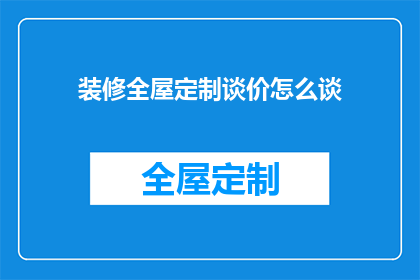 装修全屋定制谈价怎么谈(如何有效谈判全屋定制装修的价格？)
