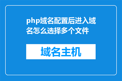 php域名配置后进入域名怎么选择多个文件(如何配置PHP域名后，顺利访问多个文件？)