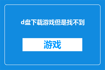 d盘下载游戏但是找不到(在D盘寻找下载的游戏却找不到了？)