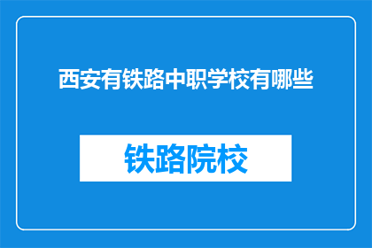 西安有铁路中职学校有哪些(西安有哪些铁路中职学校？)