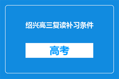 绍兴高三复读补习条件(绍兴高三复读补习条件是什么？)