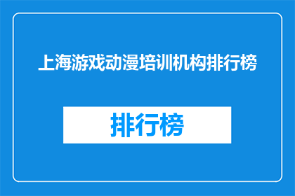 上海游戏动漫培训机构排行榜(上海游戏动漫培训机构排名，你了解哪家更胜一筹吗？)