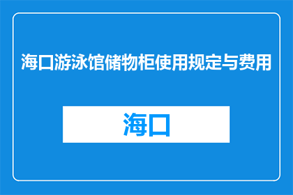 海口游泳馆储物柜使用规定与费用(海口游泳馆储物柜使用规定与费用是什么？)