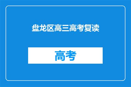 盘龙区高三高考复读(盘龙区高三生是否选择复读以备战高考？)