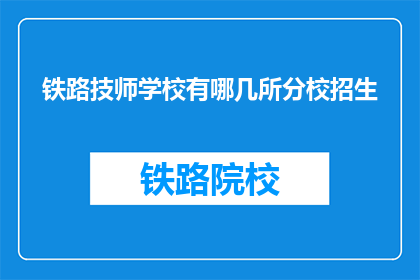 铁路技师学校有哪几所分校招生(铁路技师学校有哪些分校正在招生？)