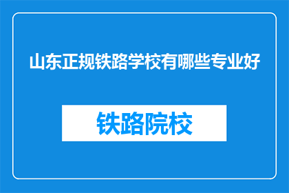 山东正规铁路学校有哪些专业好(山东有哪些正规铁路学校的专业是优秀的？)