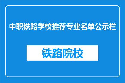 中职铁路学校推荐专业名单公示栏(中职铁路学校推荐专业名单公示栏，你了解吗？)