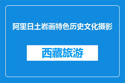 阿里日土岩画特色历史文化摄影(阿里日土岩画特色历史文化摄影，你了解吗？)