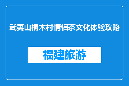 武夷山桐木村情侣茶文化体验攻略(武夷山桐木村情侣茶文化体验攻略是什么？)