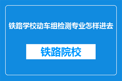 铁路学校动车组检测专业怎样进去(如何成功进入铁路学校的动车组检测专业？)