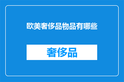 欧美奢侈品物品有哪些(欧美奢侈品物品有哪些？)