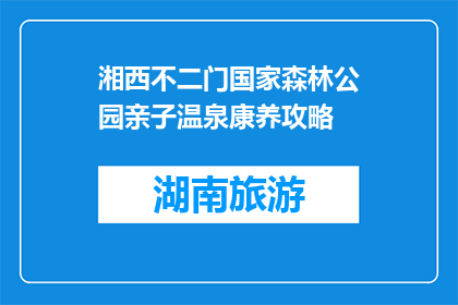 湘西不二门国家森林公园亲子温泉康养攻略(湘西不二门国家森林公园亲子温泉康养攻略是什么？)