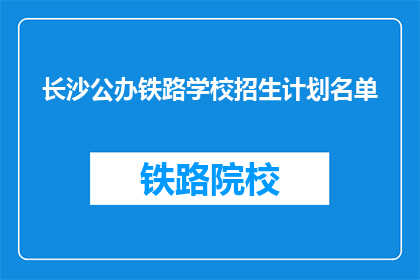 长沙公办铁路学校招生计划名单(长沙公办铁路学校招生计划名单是什么？)