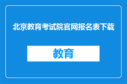 北京教育考试院官网报名表下载(如何在北京教育考试院官网下载报名表？)