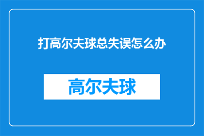 打高尔夫球总失误怎么办(面对高尔夫球总失误，如何有效提升技能？)