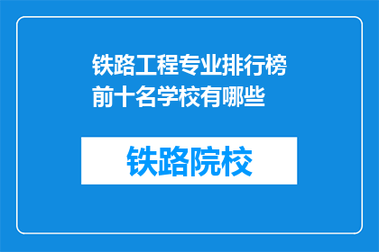 铁路工程专业排行榜前十名学校有哪些(哪些学校在铁路工程专业领域排名靠前？)