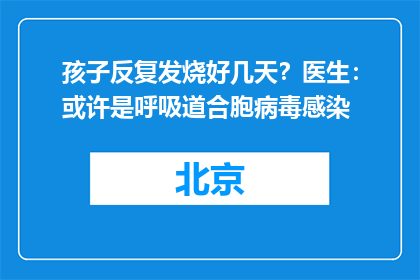 孩子反复发烧好几天？医生：或许是呼吸道合胞病毒感染