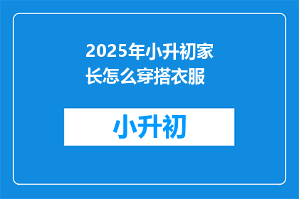 2025年小升初家长怎么穿搭衣服(2025年小升初家长应如何着装以应对重要场合？)