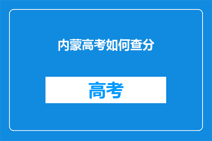 内蒙高考如何查分(如何查询内蒙古高考分数？)