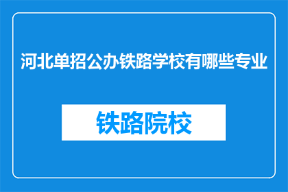 河北单招公办铁路学校有哪些专业(河北单招公办铁路学校有哪些专业？)