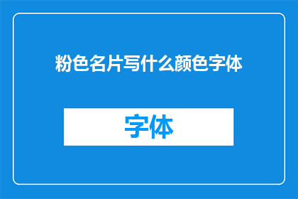 粉色名片写什么颜色字体(粉色名片应选用何种颜色字体？)