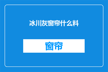 冰川灰窗帘什么料(冰川灰窗帘的制作材料是什么？)