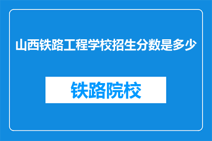 山西铁路工程学校招生分数是多少(山西铁路工程学校招生分数线是多少？)