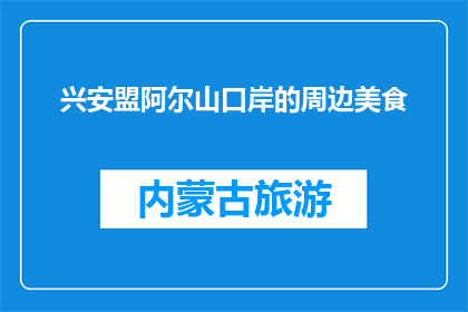 兴安盟阿尔山口岸的周边美食(兴安盟阿尔山口岸周边美食有哪些？)