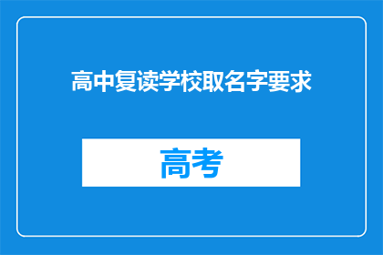 高中复读学校取名字要求(高中复读学校命名指南：您应如何为您的教育机构取一个响亮且吸引人的名字？)