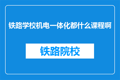 铁路学校机电一体化都什么课程啊(铁路学校机电一体化课程有哪些？)
