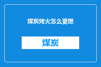 煤炭烤火怎么更燃(如何使煤炭燃烧更旺盛？)