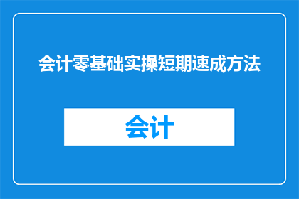会计零基础实操短期速成方法(如何快速掌握会计零基础的实操技巧？)