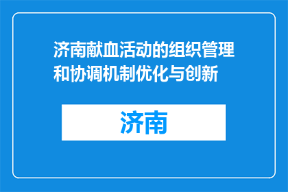 济南献血活动的组织管理和协调机制优化与创新(如何优化与创新济南献血活动的组织管理和协调机制？)