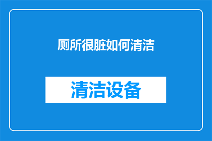 厕所很脏如何清洁(如何清洁厕所以保持卫生？)