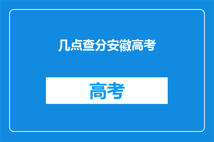 几点查分安徽高考(安徽高考成绩何时公布？)