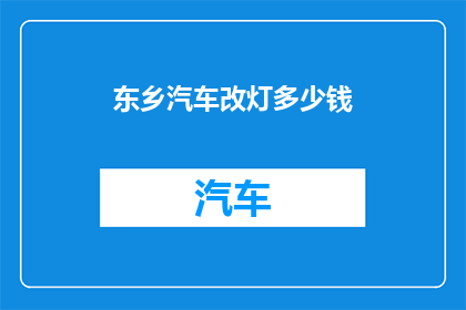 东乡汽车改灯多少钱(东乡汽车改灯费用是多少？)