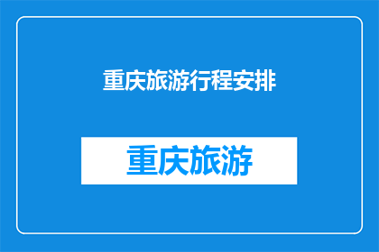 重庆旅游行程安排(重庆旅游行程安排：如何规划一次难忘的旅行？)