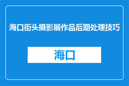 海口街头摄影展作品后期处理技巧(如何提升海口街头摄影展作品的后期处理效果？)