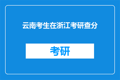 云南考生在浙江考研查分(云南考生在浙江考研成绩查询情况如何？)
