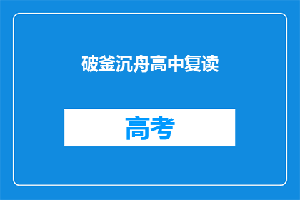 破釜沉舟高中复读(破釜沉舟，高中复读是否值得？)