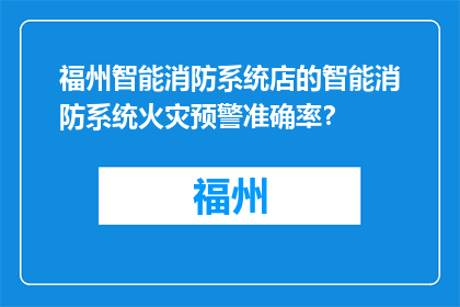 福州智能消防系统店的智能消防系统火灾预警准确率？(福州智能消防系统店的火灾预警准确率有多高？)