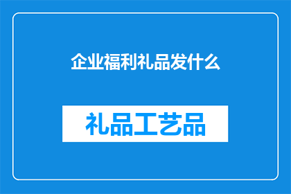 企业福利礼品发什么(企业应如何选择福利礼品以增强员工满意度？)