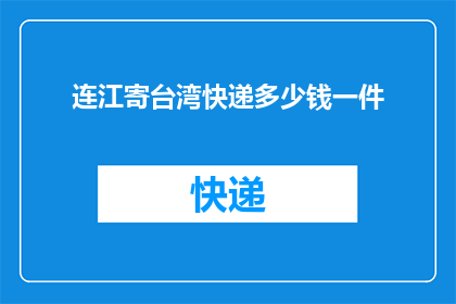 连江寄台湾快递多少钱一件(连江寄台湾快递需要多少费用？一件物品的详情请告知)