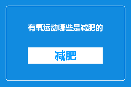有氧运动哪些是减肥的(哪些有氧运动能帮助减肥？)