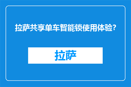 拉萨共享单车智能锁使用体验？(拉萨共享单车智能锁使用体验如何？)