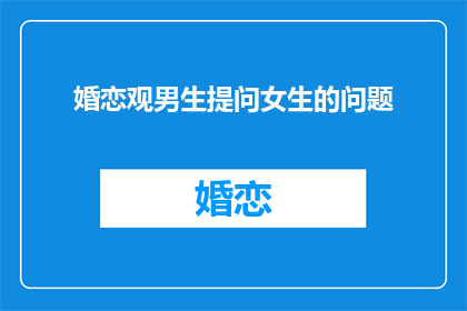 婚恋观男生提问女生的问题(男生在婚恋中如何提问女生？)