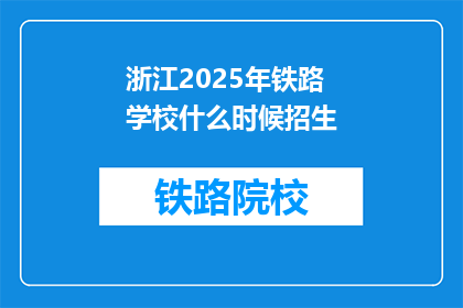 浙江2025年铁路学校什么时候招生(浙江2025年铁路学校何时开始招生？)